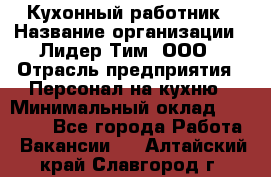 Кухонный работник › Название организации ­ Лидер Тим, ООО › Отрасль предприятия ­ Персонал на кухню › Минимальный оклад ­ 30 000 - Все города Работа » Вакансии   . Алтайский край,Славгород г.